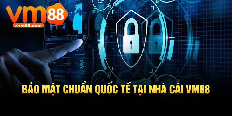 Bảo mật chuẩn quốc tế tại nhà cái VM88