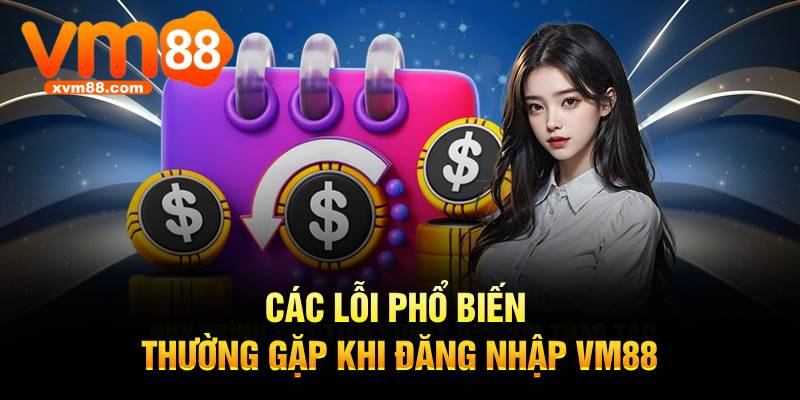 Các lỗi phổ biến thường gặp khi đăng nhập VM88