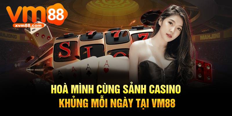 Hòa mình cùng sảnh casino khủng mỗi ngày tại VM88