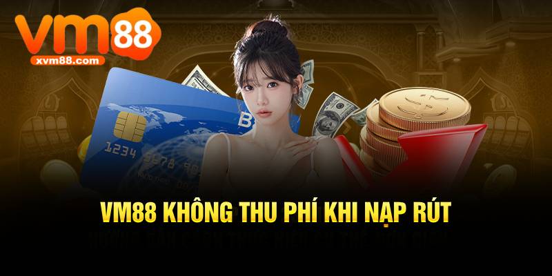 VM88 không thu phí khi nạp rút