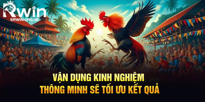 Vận dụng kinh nghiệm thông minh sẽ tối ưu kết quả