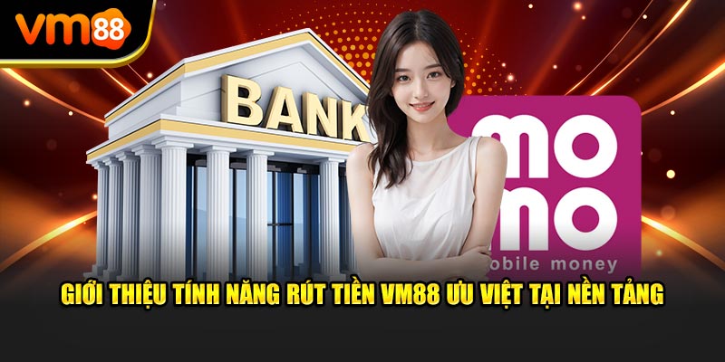 Giới thiệu tính năng Rút Tiền VM88 ưu việt tại nền tảng