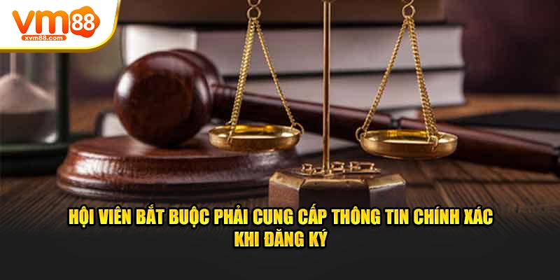 Hội viên bắt buộc phải cung cấp thông tin chính xác khi đăng ký