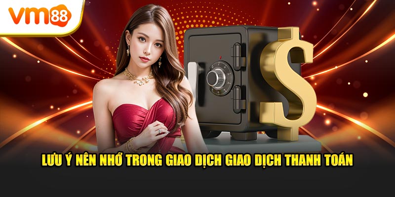 Lưu ý nên nhớ trong giao dịch giao dịch thanh toán