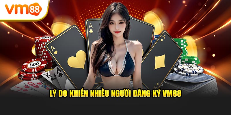 Lý do khiến nhiều người đăng ký VM88