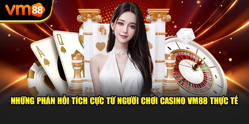 Những phản hồi tích cực từ người chơi Casino VM88 thực tế